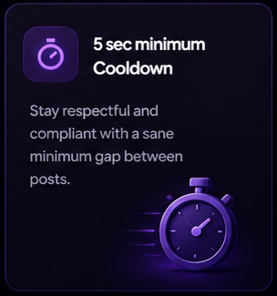 5 sec minimum Cooldown. Stay respectful and compliant with a sane minimum gap between posts.