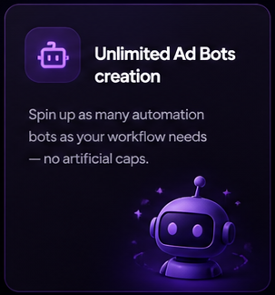 Unlimited Ad Bots creation. Spin up as many automation bots as your workflow needs — no artificial caps.